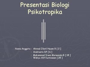 Presentasi Biologi Psikotropika Nama Anggota Ahmad Jibril Husen