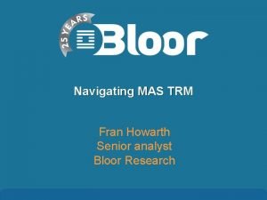 Navigating MAS TRM Fran Howarth Senior analyst Bloor