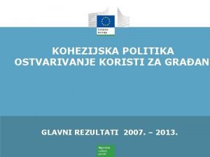 KOHEZIJSKA POLITIKA OSTVARIVANJE KORISTI ZA GRAANE GLAVNI REZULTATI