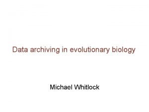 Data archiving in evolutionary biology Michael Whitlock Why