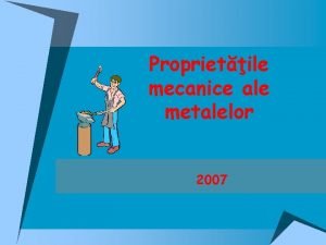 Proprietile mecanice ale metalelor 2007 PROPRIETILE MECANICE indic