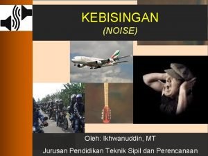 KEBISINGAN NOISE Oleh Ikhwanuddin MT Jurusan Pendidikan Teknik