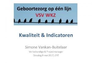 Kwaliteit Indicatoren Simone VankanBuitelaar Verloskundige Projectmanager Dinsdag 9