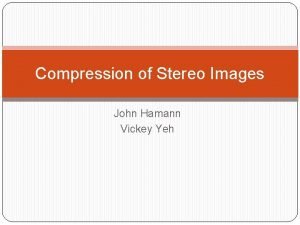 Compression of Stereo Images John Hamann Vickey Yeh