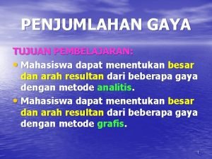 PENJUMLAHAN GAYA TUJUAN PEMBELAJARAN Mahasiswa dapat menentukan besar