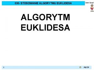 030 STOSOWANIE ALGORYTMU EUKLIDESA ALGORYTM EUKLIDESA 1 PSTP