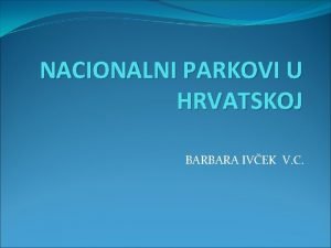 NACIONALNI PARKOVI U HRVATSKOJ BARBARA IVEK V C