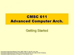 CMSC 611 Advanced Computer Arch Getting Started Some