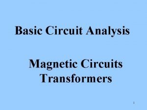 Basic Circuit Analysis Magnetic Circuits Transformers 1 The