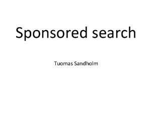 Sponsored search Tuomas Sandholm Outline for todays presentation