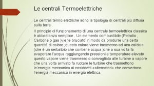 Le centrali Termoelettriche Le centrali termo elettriche sono