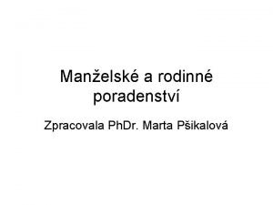 Manelsk a rodinn poradenstv Zpracovala Ph Dr Marta