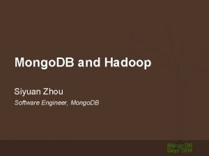 Mongo DB and Hadoop Siyuan Zhou Software Engineer