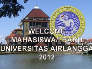 WELCOME MAHASISWAI BARU UNIVERSITAS AIRLANGGA 2012 UNIT KEGIATAN
