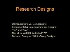 Research Designs Demonstrations vs Comparisons Experimental NonExperimental Designs