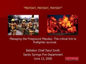 MAYDAY MAYDAY Managing the Fireground Mayday The critical