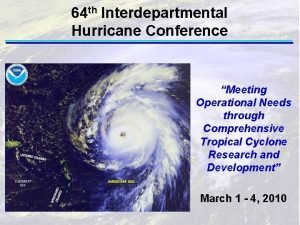 64 th Interdepartmental Hurricane Conference Meeting Operational Needs