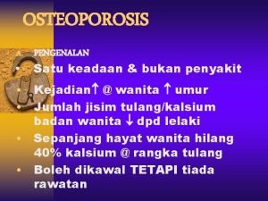 OSTEOPOROSIS A PENGENALAN Satu keadaan bukan penyakit Kejadian