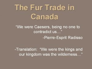 The Fur Trade in Canada We were Caesers