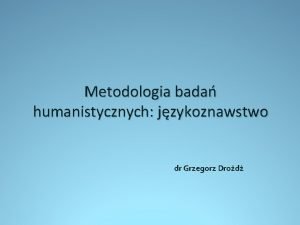 Metodologia bada humanistycznych jzykoznawstwo dr Grzegorz Drod KOGNITYWIZM