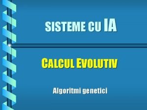 SISTEME CU IA CALCUL EVOLUTIV Algoritmi genetici Algoritmi