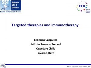 Targeted therapies and immunotherapy Federico Cappuzzo Istituto Toscano