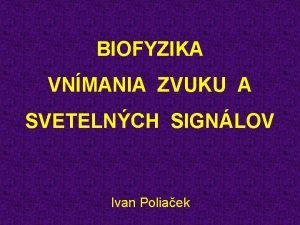 BIOFYZIKA VNMANIA ZVUKU A SVETELNCH SIGNLOV Ivan Poliaek