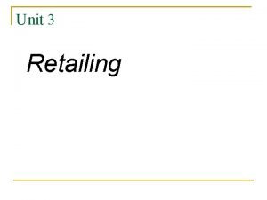 Unit 3 Retailing Retailing the sale of goods