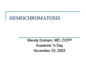 HEMOCHROMATOSIS Wendy Graham MD CCFP Academic Day November