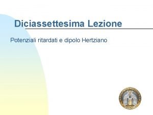 Diciassettesima Lezione Potenziali ritardati e dipolo Hertziano Riassunto