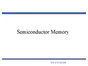 Semiconductor Memory ECE 3710 Fall 2006 1 Memory