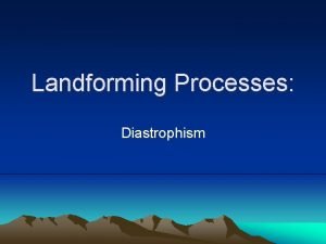 Landforming Processes Diastrophism Diastrophism Definition Diastrophism is the