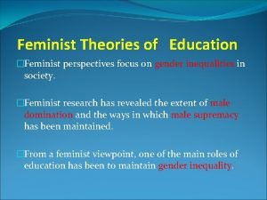 Feminist Theories of Education Feminist perspectives focus on