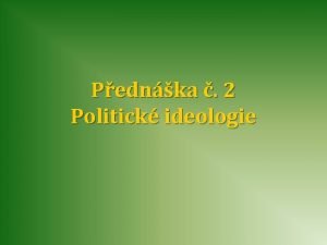 Pednka 2 Politick ideologie Co je ideologie D