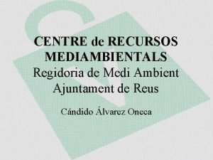 CENTRE de RECURSOS MEDIAMBIENTALS Regidoria de Medi Ambient