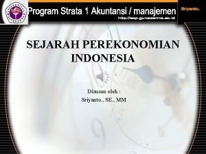 SEJARAH PEREKONOMIAN INDONESIA Disusun oleh Sriyanto SE MM