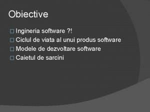 Obiective Ingineria software Ciclul de viata al unui