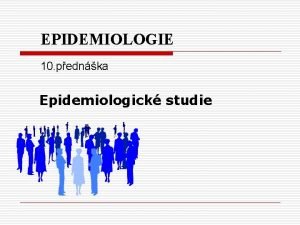 EPIDEMIOLOGIE 10 pednka Epidemiologick studie Hlavn kol epidemiologie