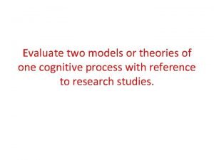 Evaluate two models or theories of one cognitive