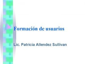 Formacin de usuarios Lic Patricia Allendez Sullivan Usuarios