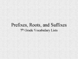 Roots prefixes and suffixes lesson 7 Roots prefixes and suffixes lesson 7