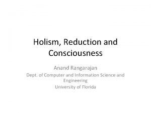 Holism Reduction and Consciousness Anand Rangarajan Dept of