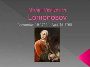 Mikhail Vasilyevich Lomonosov November 19 1711 April 15