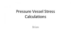 Pressure Vessel Stress Calculations Brian Stress calculations for