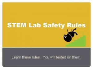 STEM Lab Safety Rules Learn these rules You