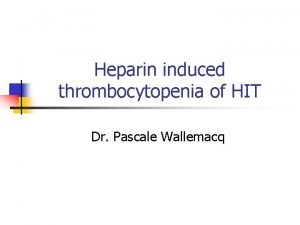 Heparin induced thrombocytopenia of HIT Dr Pascale Wallemacq