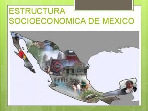 ESTRUCTURA SOCIOECONOMICA DE MEXICO MATERIALISMO HISTORICO Es una