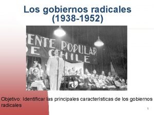 Los gobiernos radicales 1938 1952 Objetivo Identificar las