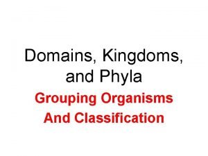 Domains Kingdoms and Phyla Grouping Organisms And Classification