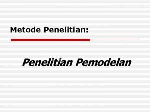 Metode Penelitian Penelitian Pemodelan Contoh o Pengembangan Model